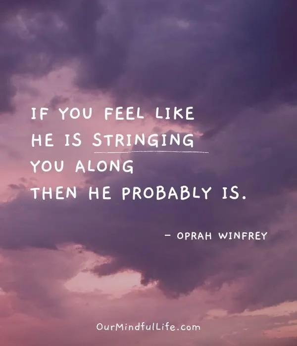 If you feel like he is stringing you along, then he probably is. - Oprah Winfrey - Brutally honest relationship quotes from Oprah - Ourmindfullife.com