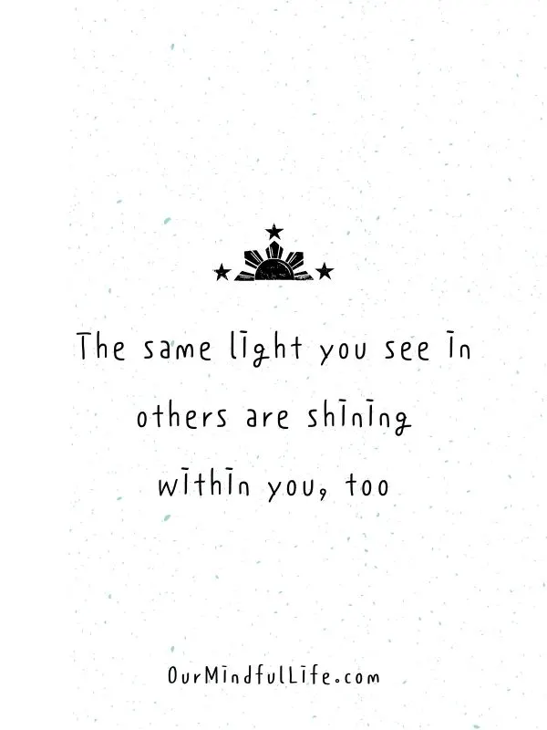 The same light you see in others are shining within you, too.