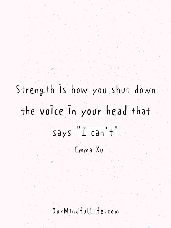 Strength is how you shut down the voice in your head that says "I can’t". - Emma Xu