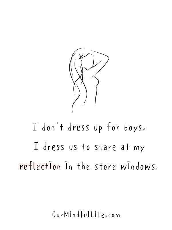 I don't dress up for boys. I dress up to stare at my reflections in the store windows.- Daily Affirmations and positive quotes for happiness and confidence in July  - OurMindfulLife.com 