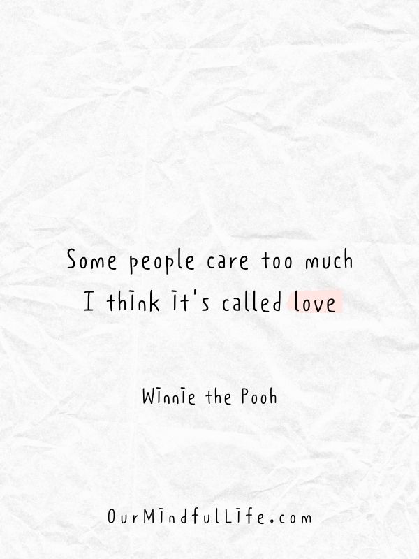 Some people care too much. I think it's called love.  - Winnie the Pooh