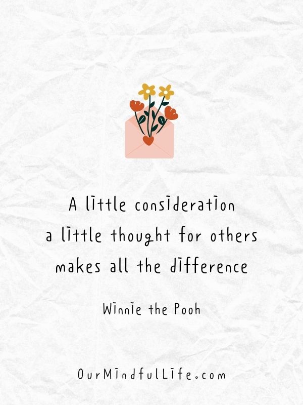 A little Consideration, a little Thought for Others, makes all the difference.  - Winnie the Pooh