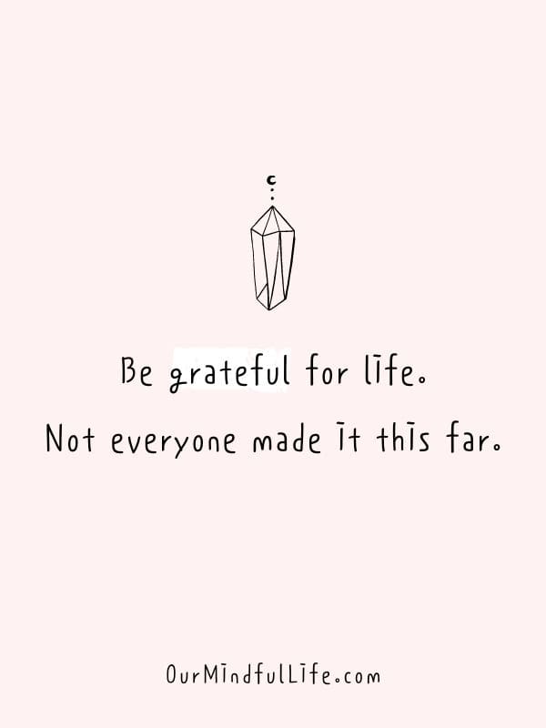 Be grateful for life. Not everyone made it this far.  - Gift Gugu Mona- Inspiring Gratitude Quotes To Appreciate The Little Things