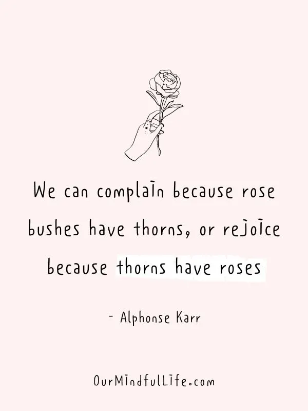 thorns have roses.  - Alphonse Karr- Inspiring Gratitude Quotes To Appreciate The Little Things