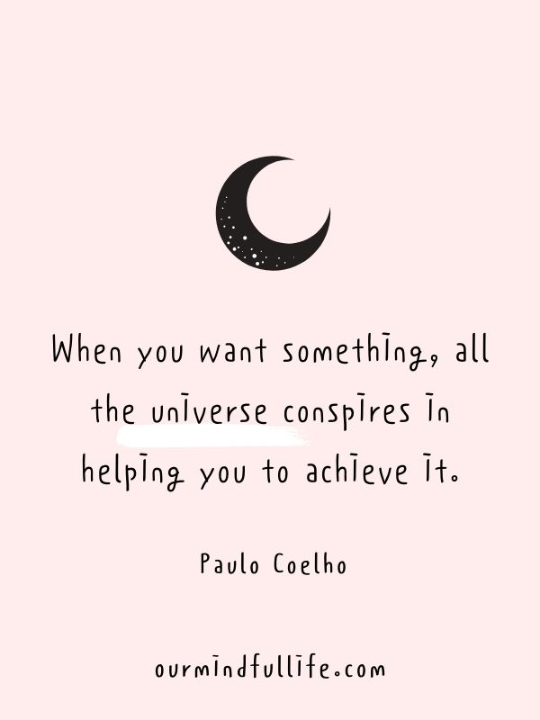 When you want something, all the universe conspires in helping you to achieve it. - Paulo Coelho -Motivational quotes to achieve your goals
