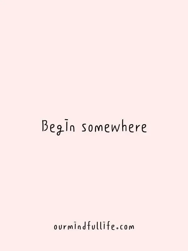 Begin somewhere -Motivational quotes to achieve your goals