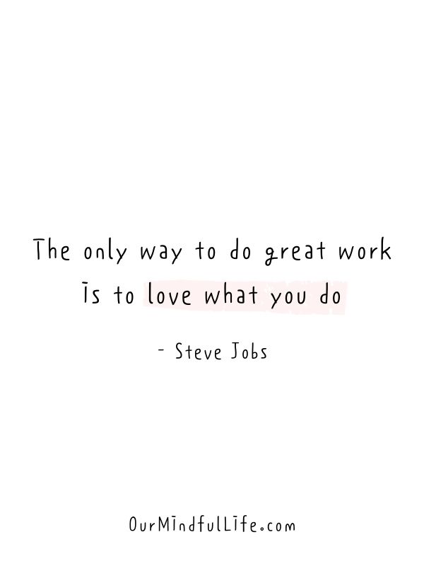 The only way to do great work is to love what you do. 