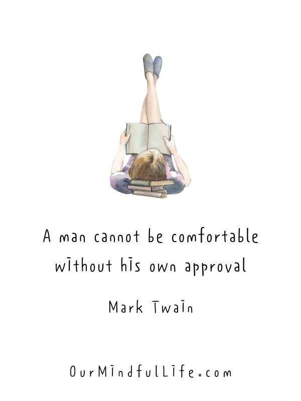 A man cannot be comfortable without his own approval.  – Mark Twain