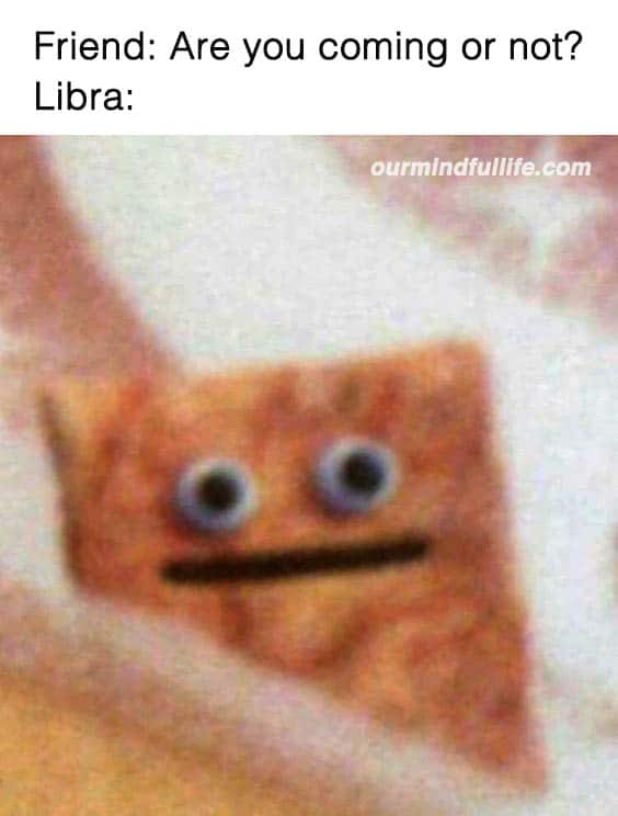 Funny Libra Memes that will make you feel attacked - OurMindfulLife.com / hilarious and accurate memes about Libra personality, Libra facts and Libra problems