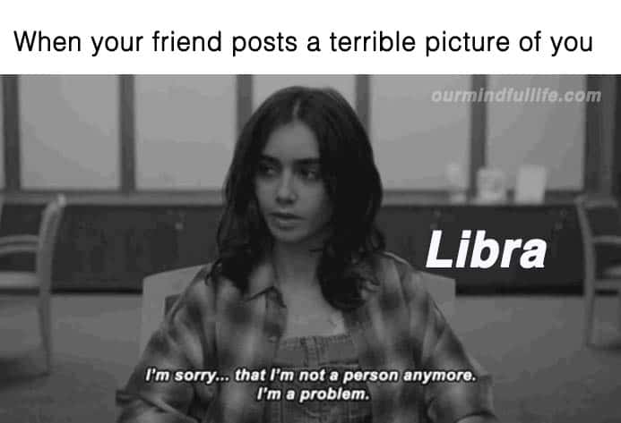 Funny Libra Memes that will make you feel attacked - OurMindfulLife.com / hilarious and accurate memes about Libra personality, Libra facts and Libra problems