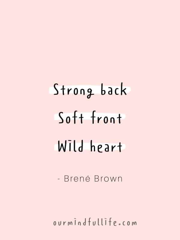 Strong back. Soft front. Wild heart.  - Brené Brown Quotes On Vulnerability To Embrace Imperfection - OurMindfulLife.com