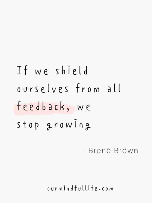 If we shield ourselves from all feedback, we stop growing. - Brené Brown Quotes On Vulnerability To Embrace Imperfection - OurMindfulLife.com