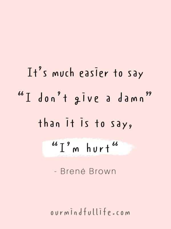 It’s much easier to say "I don’t give a damn" than it is to say, "I’m hurt".  - Brené Brown Quotes On Vulnerability To Embrace Imperfection - OurMindfulLife.com