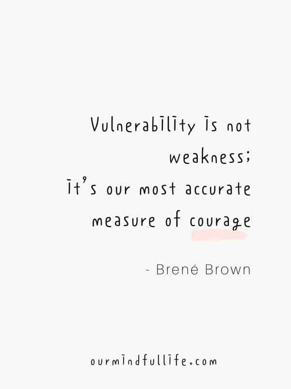 vulnerability is not weakness; it’s our most accurate measure of courage.  - Brené Brown Quotes On Vulnerability To Embrace Imperfection - OurMindfulLife.com