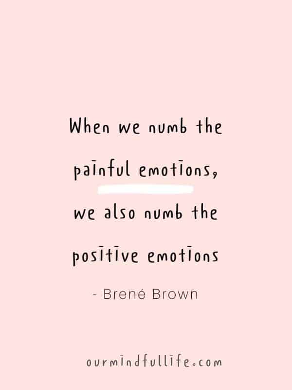 We cannot selectively numb emotions. When we numb the painful emotions, we also numb the positive emotions.  - Brené Brown Quotes On Vulnerability To Embrace Imperfection - OurMindfulLife.com