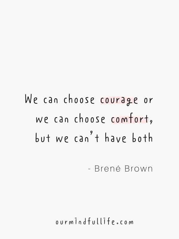 We can choose courage or we can choose comfort, but we can’t have both. Not at the same time  - Brené Brown Quotes On Vulnerability To Embrace Imperfection - OurMindfulLife.com