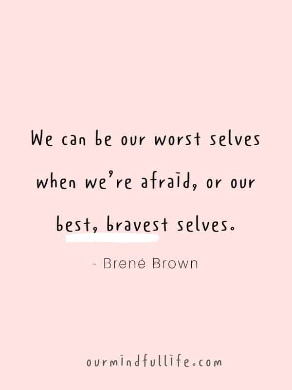 We can be our worst selves when we’re afraid, or our best, bravest selves.  - Brené Brown Quotes On Vulnerability To Embrace Imperfection - OurMindfulLife.com