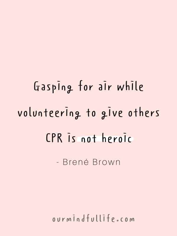 Gasping for air while volunteering to give others CPR is not heroic. It’s suffocation by resentment.  - Brené Brown Quotes On Vulnerability To Embrace Imperfection - OurMindfulLife.com