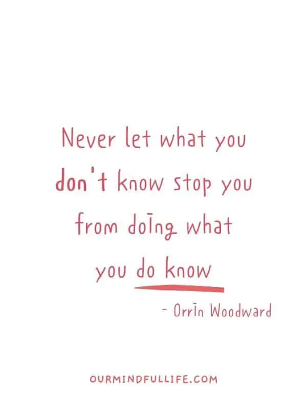 Never let what you don't know stop you from doing what you do know.- Orrin Woodward - Goal-getter quotes to crush your goals - OurMindfulLife.com