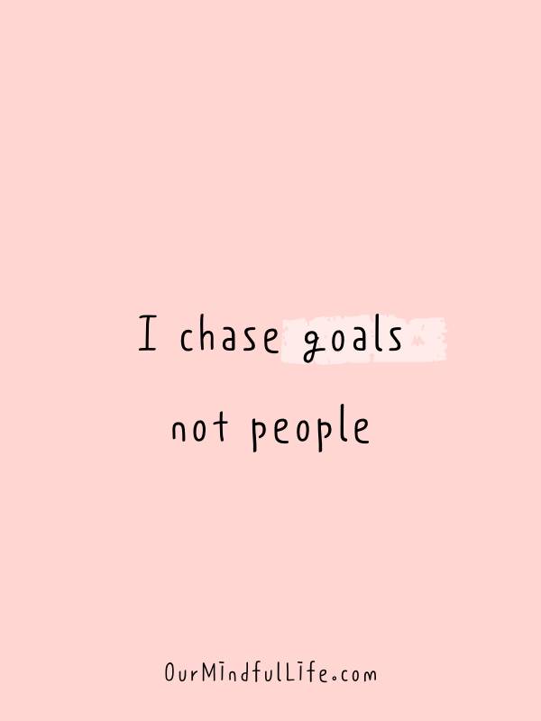 I chase goals, not people.- Daily Affirmations and positive quotes for happiness and confidence in July  - OurMindfulLife.com 