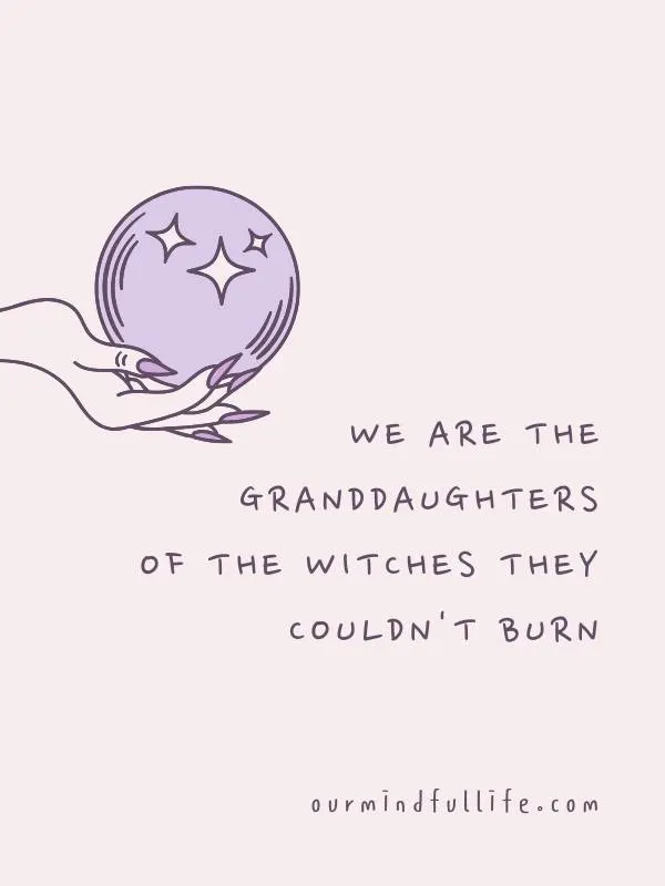 We are the granddaughters of the witches they couldn't burn - bad ass bitch quotes to ignite your inner savage- ourmindfullife.com