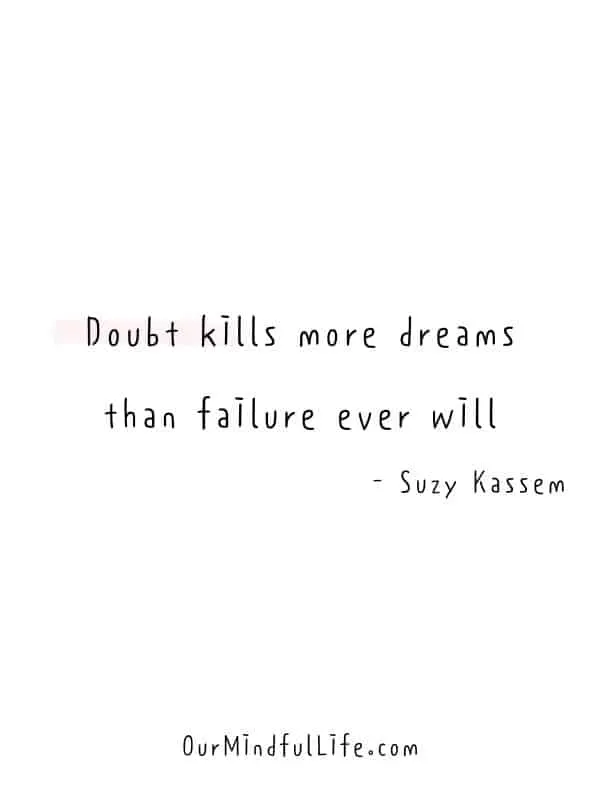 Doubt kills more dreams than failure ever will. - Suzy Kassem- Believe in yourself quotes to find the strength and confidence within you - OurMindfulLife.com