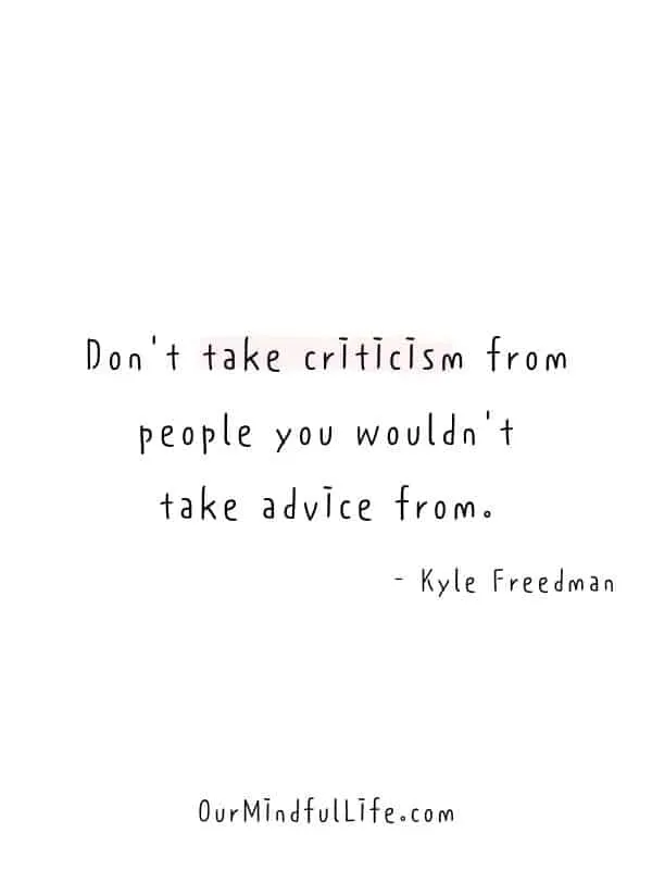 Don't take criticism from people you wouldn't take advice from. - Kyle Freedman- Believe in yourself quotes to find the strength and confidence within you - OurMindfulLife.com