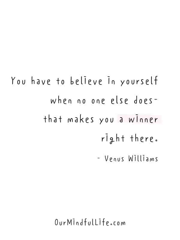 You have to believe in yourself when no one else does- that makes you a winner right there. - Venus Williams- Believe in yourself quotes to find the strength and confidence within you - OurMindfulLife.com