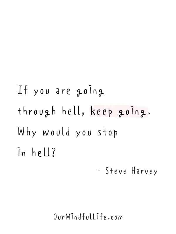 If you are going through hell, keep going. Why would you stop in hell?  - Steve Harvey