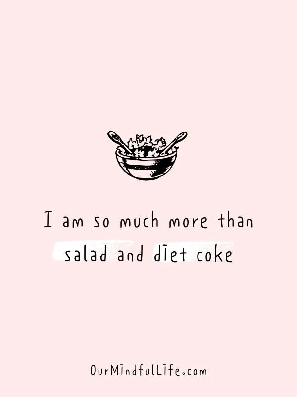 I am so much more than salad and diet coke.- 31 Daily Positive Affirmations For August - OurMindfulLife.com