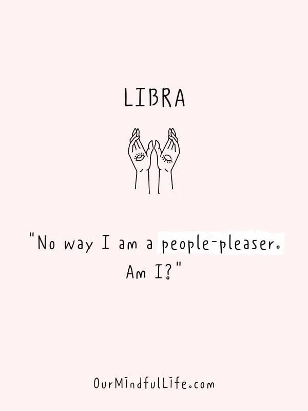 No way I am a people-pleaser. Am I?- funny and savage Libra be like quotes and sayings - OurMindfullife.com