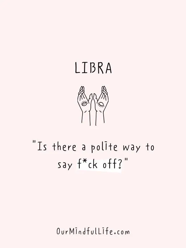 Is there a polite way to say “f*ck off”? - funny and savage Libra be like quotes and sayings - OurMindfullife.com