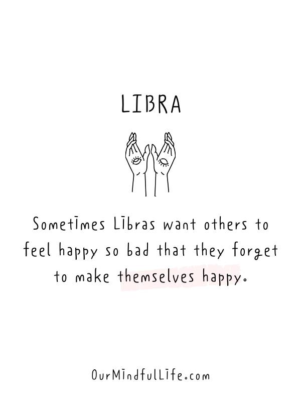 Sometimes Libras want others to feel happy so bad that they forget to make themselves happy. - Relatable Libra fact quotes and sayings - OurMindfullife.com