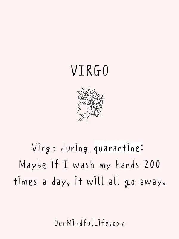 Virgo during quarantine: Maybe if I wash my hands 200 times a day, it will all go away. - funny "Virgo be like" quotes - Ourmindfullife.com
