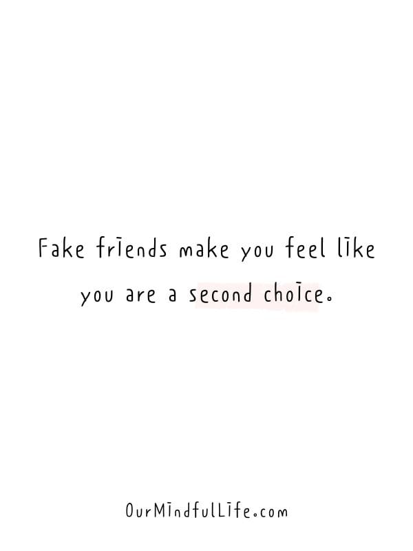 Fake friends make you feel like you are a second choice. - Fake friends be like quotes and fake people sayings