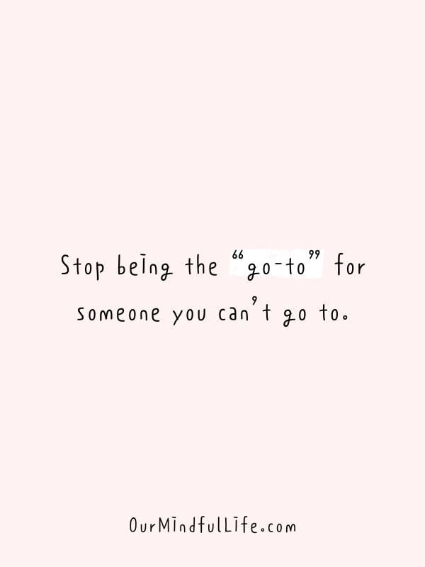 Stop being the “go-to” for someone you can’t go to. - Fake friend quotes to cut them off now
