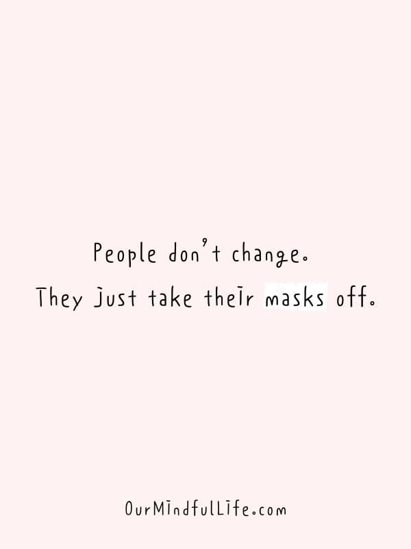 People don’t change. They just take their masks off.- Fake friend quotes to cut them off now