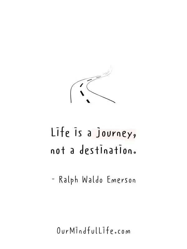 Life is a journey, not a destination. - Ralph Waldo Emerson - Living in the moment quotes to fulfil the present - ourmindfullife.com