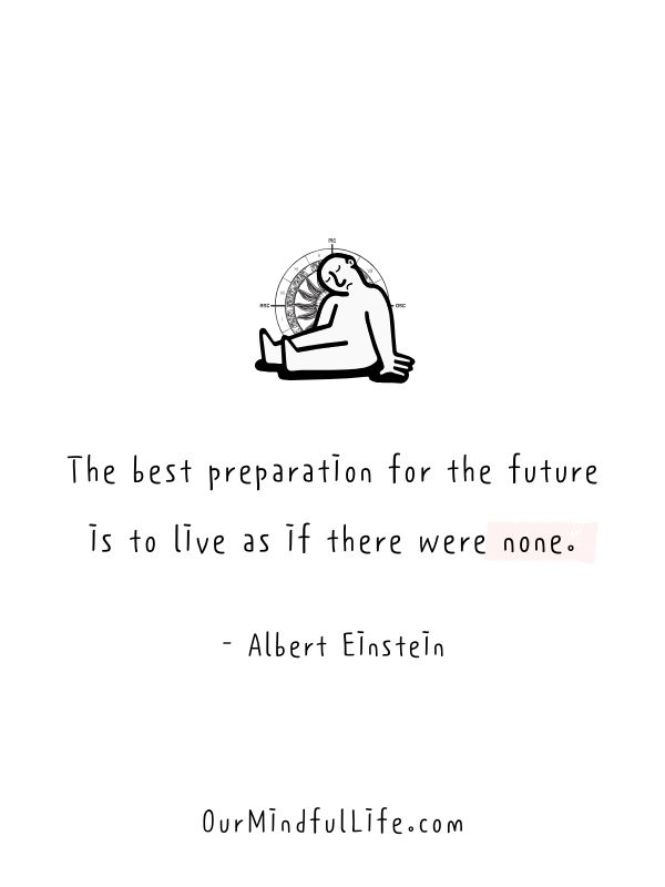 The best preparation for the future is to live as if there were none.  - Albert Einstein - Living in the moment quotes to fulfil the present  - ourmindfullife.com