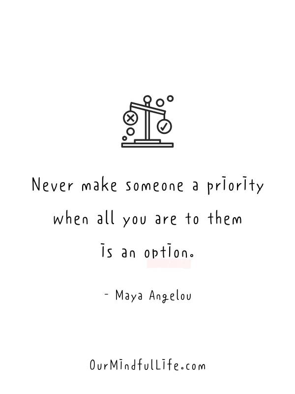 Älä koskaan tee kenestäkään prioriteettia, kun olet hänelle vain vaihtoehto.- Viisauden sanoja Maya Angeloulta - OurMindfulLife.com