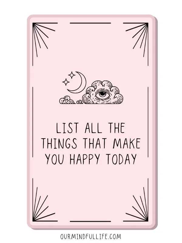 List all the things that make you happy today, big or small.- self-discovery journal prompts and self-awareness questions - OurMindfulLife.com