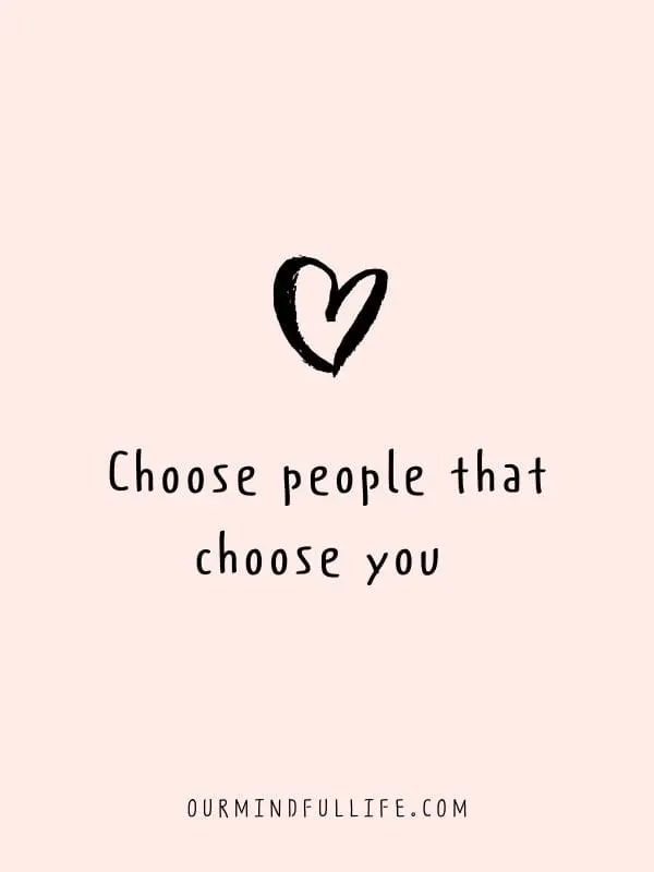 Choose people that choose you.