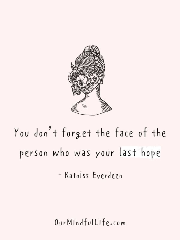 You don't forget the face of the person who was your last hope.  - Katniss Everdeen, The Hunger Games- Inspiring kindness quotes