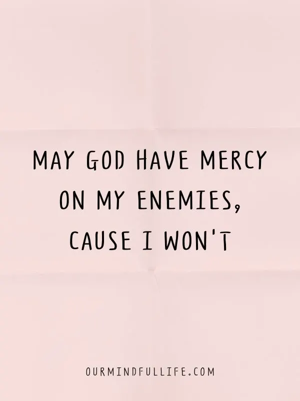 May God have mercy on my enemies, cause I won't. - a bad bitch motto to live by