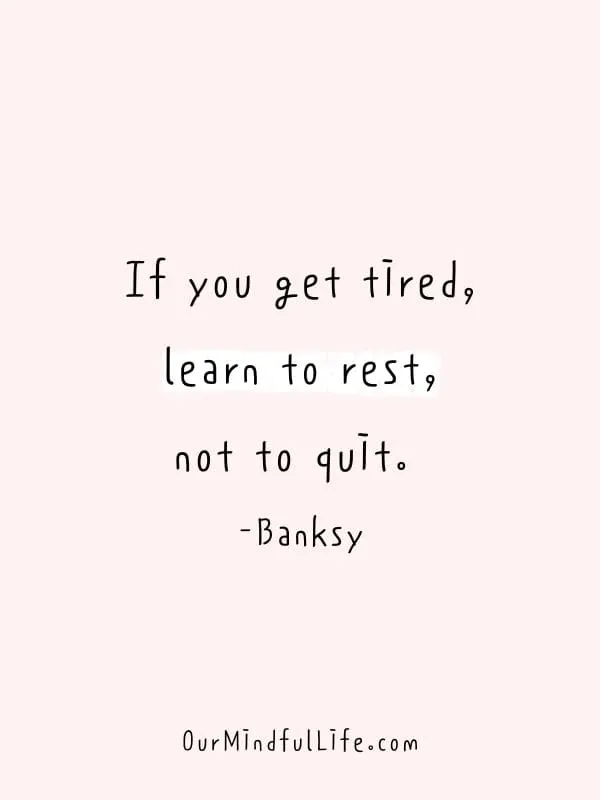 If you get tired, learn to rest, not to quit. - Banksy- motivational quotes to SLAY your goals - OurMindfulLife.com