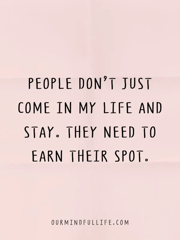 People don’t just come in my life and stay. They need to earn their spot.