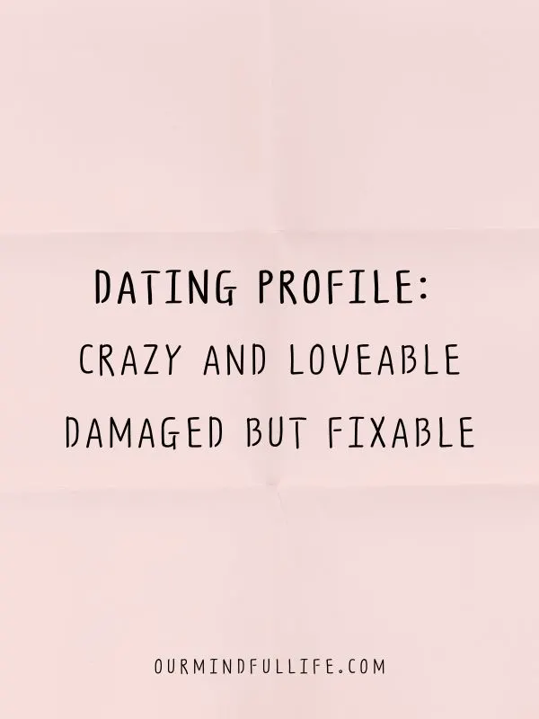 Crazy and loveable. Damaged but fixable. 