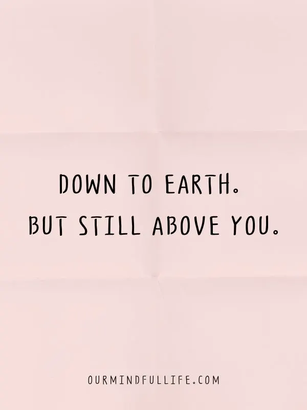 Down to earth. But still above you.