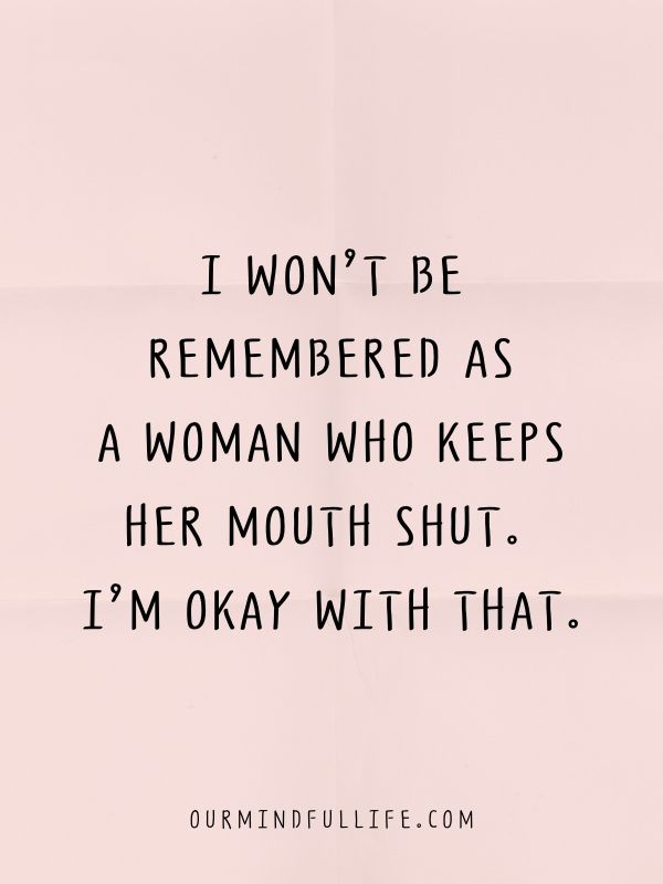 I won’t be remembered as a woman who keeps her mouth shut. I’m okay with that.