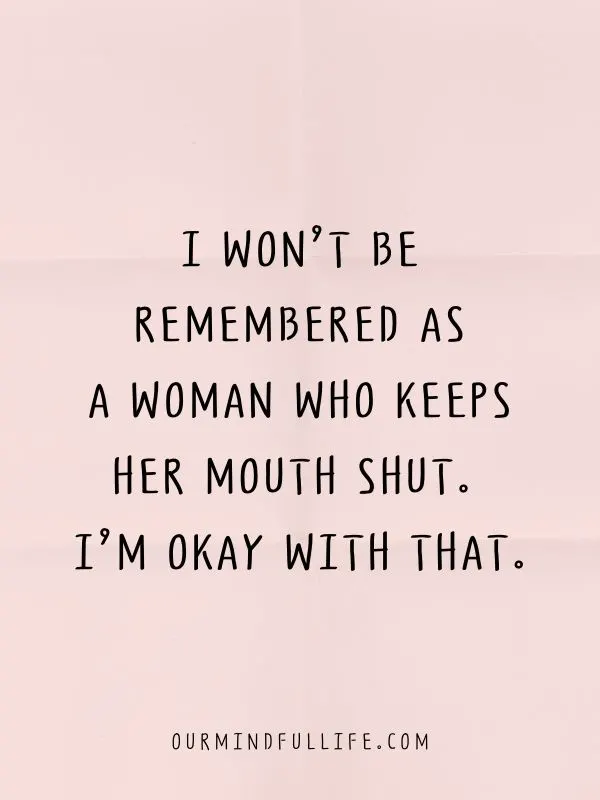 I won’t be remembered as a woman who keeps her mouth shut. I’m okay with that.
